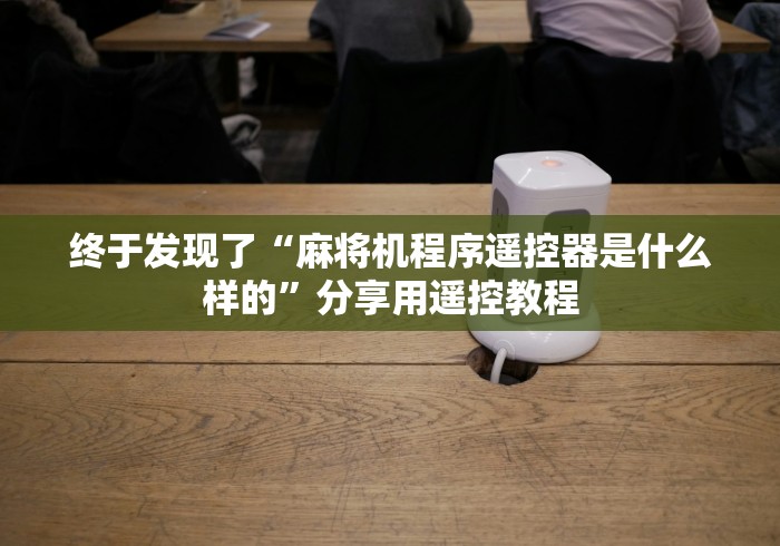 终于发现了“麻将机程序遥控器是什么样的”分享用遥控教程