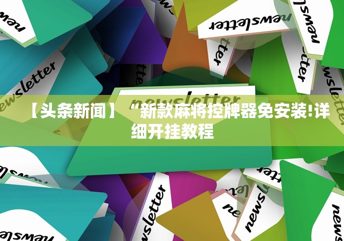 【头条新闻】“新款麻将控牌器免安装!详细开挂教程 【头条新闻】“新款麻将控牌器免安装!详细开挂教程
