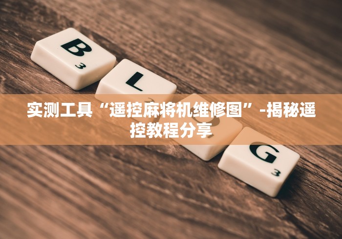 实测工具“遥控麻将机维修图”-揭秘遥控教程分享