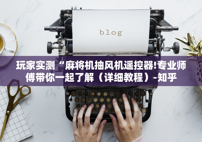 玩家实测“麻将机抽风机遥控器!专业师傅带你一起了解(详细教程)-知乎 玩家实测“麻将机抽风机遥控器!专业师傅带你一起了解(详细教程)-知乎