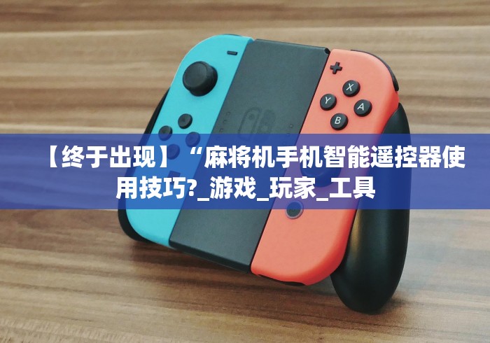 【终于出现】“麻将机手机智能遥控器使用技巧?_游戏_玩家_工具