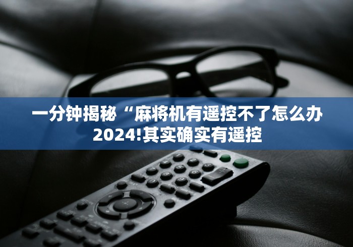 一分钟揭秘“麻将机有遥控不了怎么办2024!其实确实有遥控 一分钟揭秘“麻将机有遥控不了怎么办2024!其实确实有遥控