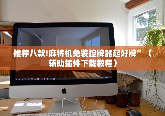 推荐八款!麻将机免装控牌器起好牌”(辅助插件下载教程) 推荐八款!麻将机免装控牌器起好牌”(辅助插件下载教程)