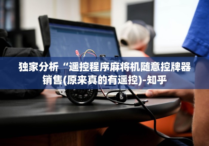 独家分析“遥控程序麻将机随意控牌器销售(原来真的有遥控)-知乎 独家分析“遥控程序麻将机随意控牌器销售(原来真的有遥控)-知乎