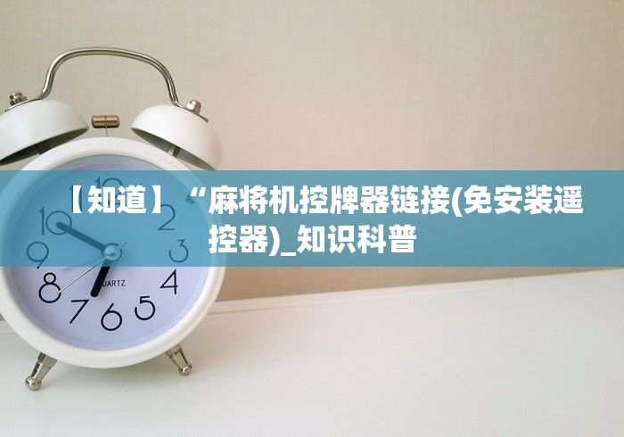 【知道】“麻将机控牌器链接(免安装遥控器)_知识科普 【知道】“麻将机控牌器链接(免安装遥控器)_知识科普