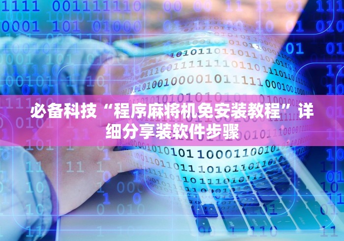 必备科技“程序麻将机免安装教程”详细分享装软件步骤 必备科技“程序麻将机免安装教程”详细分享装软件步骤