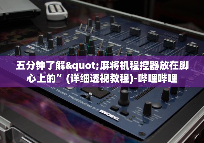 五分钟了解"麻将机程控器放在脚心上的”(详细透视教程)-哔哩哔哩