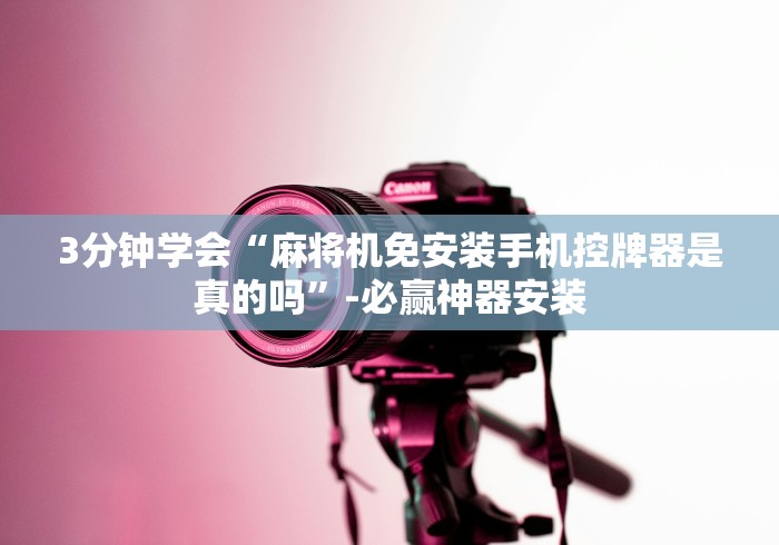 3分钟学会“麻将机免安装手机控牌器是真的吗”-必赢神器安装