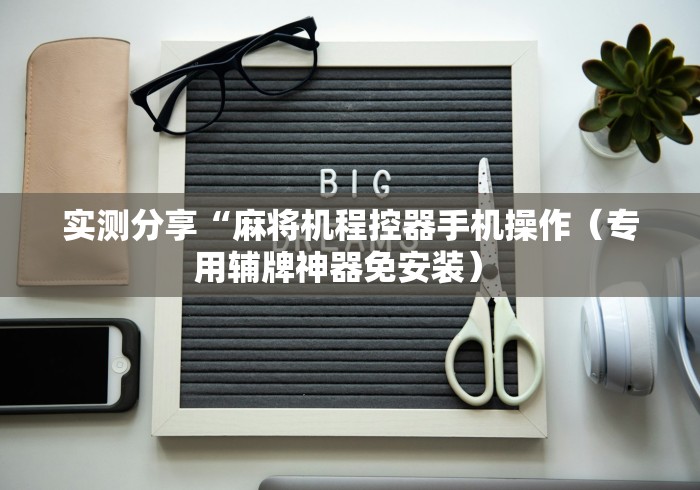 实测分享“麻将机程控器手机操作（专用辅牌神器免安装） 