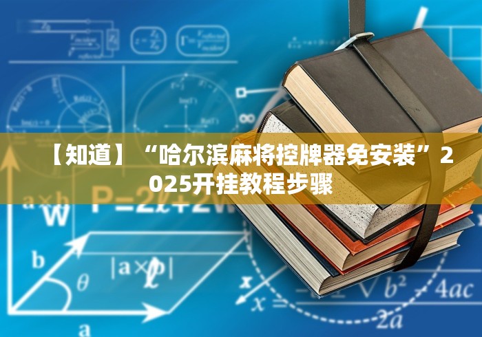 【知道】“哈尔滨麻将控牌器免安装”2025开挂教程步骤 【知道】“哈尔滨麻将控牌器免安装”2025开挂教程步骤