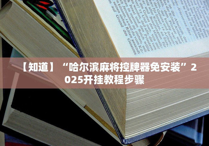 【知道】“哈尔滨麻将控牌器免安装”2025开挂教程步骤 【知道】“哈尔滨麻将控牌器免安装”2025开挂教程步骤