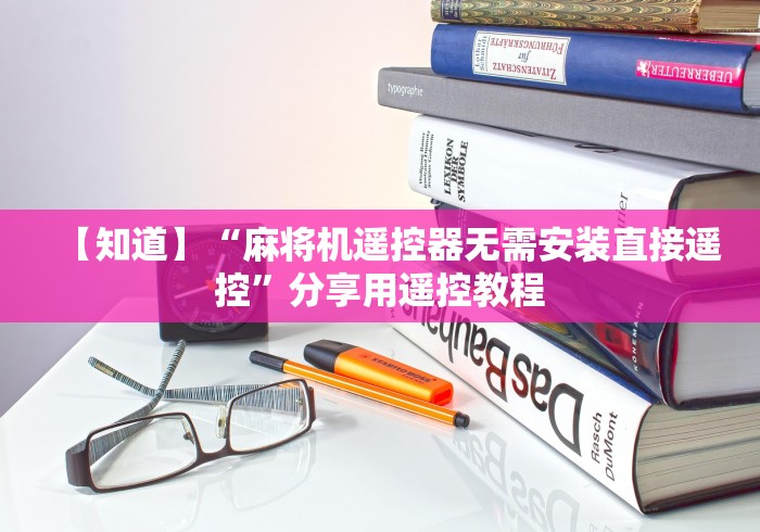 【知道】“麻将机遥控器无需安装直接遥控”分享用遥控教程 【知道】“麻将机遥控器无需安装直接遥控”分享用遥控教程