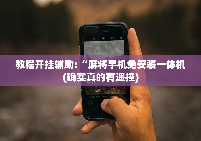 教程开挂辅助:“麻将手机免安装一体机(确实真的有遥控) 教程开挂辅助:“麻将手机免安装一体机(确实真的有遥控)