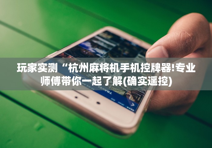 玩家实测“杭州麻将机手机控牌器!专业师傅带你一起了解(确实遥控)