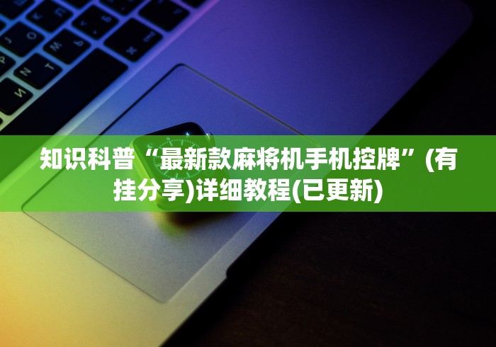 知识科普“最新款麻将机手机控牌”(有挂分享)详细教程(已更新)