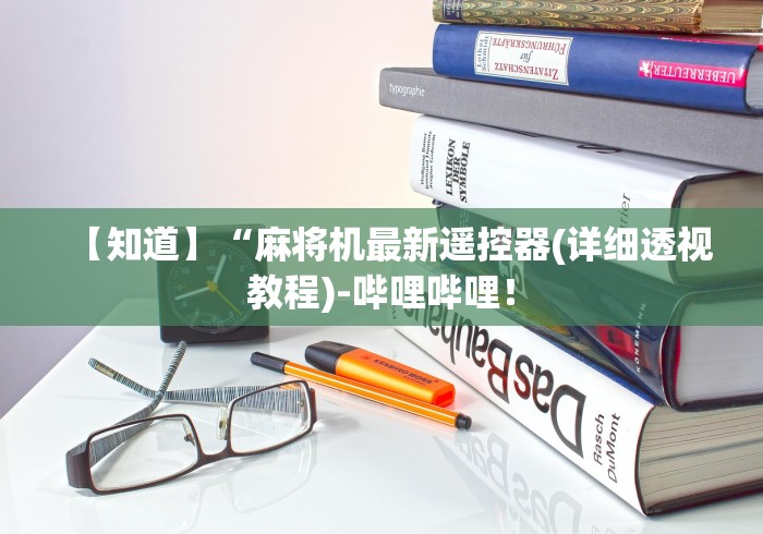 【知道】“麻将机最新遥控器(详细透视教程)-哔哩哔哩! 【知道】“麻将机最新遥控器(详细透视教程)-哔哩哔哩!