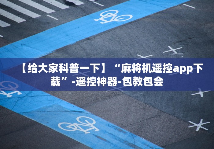 【给大家科普一下】“麻将机遥控app下载”-遥控神器-包教包会