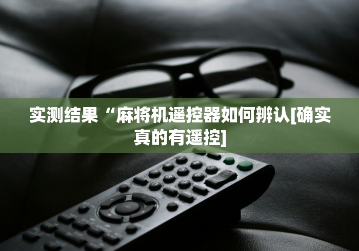 实测结果“麻将机遥控器如何辨认[确实真的有遥控]