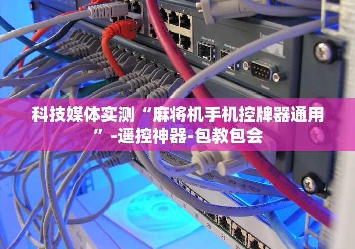 科技媒体实测“麻将机手机控牌器通用”-遥控神器-包教包会