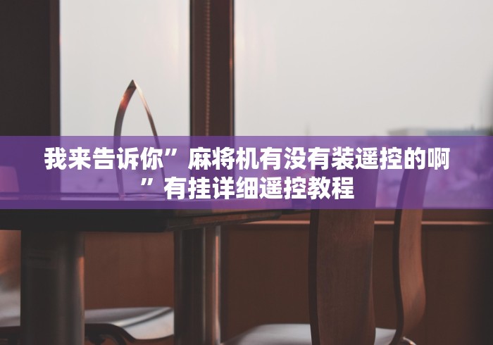 我来告诉你”麻将机有没有装遥控的啊”有挂详细遥控教程 我来告诉你”麻将机有没有装遥控的啊”有挂详细遥控教程