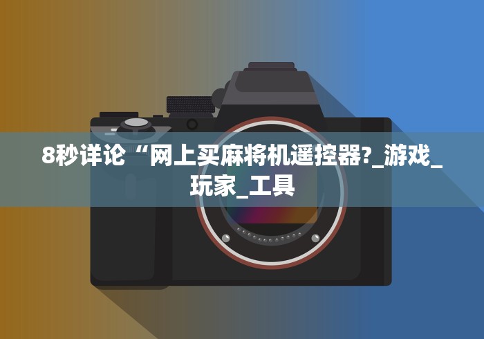 8秒详论“网上买麻将机遥控器?_游戏_玩家_工具