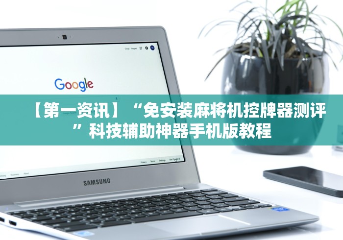 【第一资讯】“免安装麻将机控牌器测评”科技辅助神器手机版教程 【第一资讯】“免安装麻将机控牌器测评”科技辅助神器手机版教程