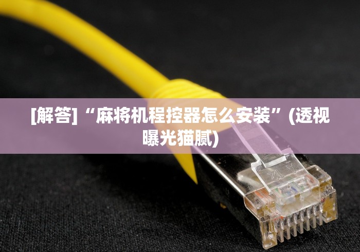 [分析]“自动麻将机遥控麻将机”(外卦神器下载)