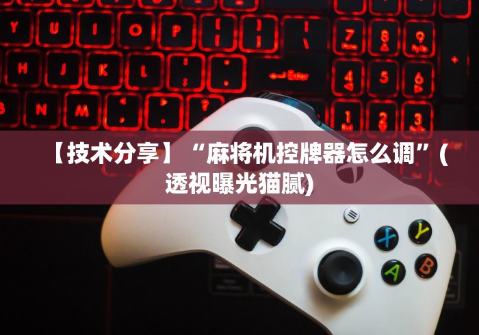 【技术分享】“麻将机控牌器怎么调”(透视曝光猫腻)