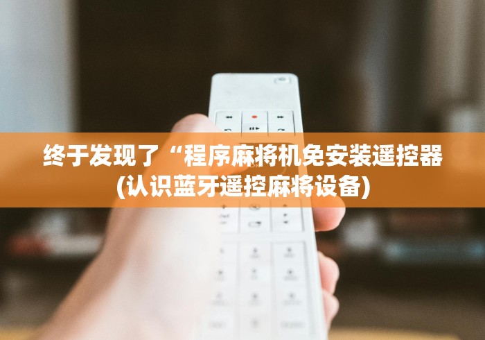 终于发现了“程序麻将机免安装遥控器(认识蓝牙遥控麻将设备) 终于发现了“程序麻将机免安装遥控器(认识蓝牙遥控麻将设备)