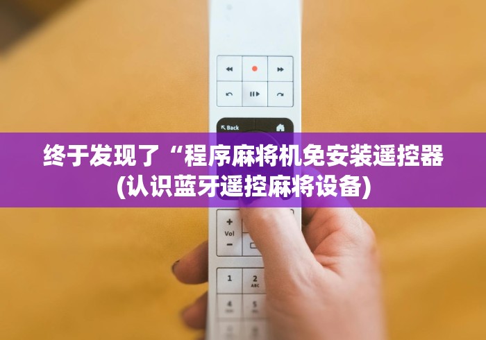 终于发现了“程序麻将机免安装遥控器(认识蓝牙遥控麻将设备) 终于发现了“程序麻将机免安装遥控器(认识蓝牙遥控麻将设备)