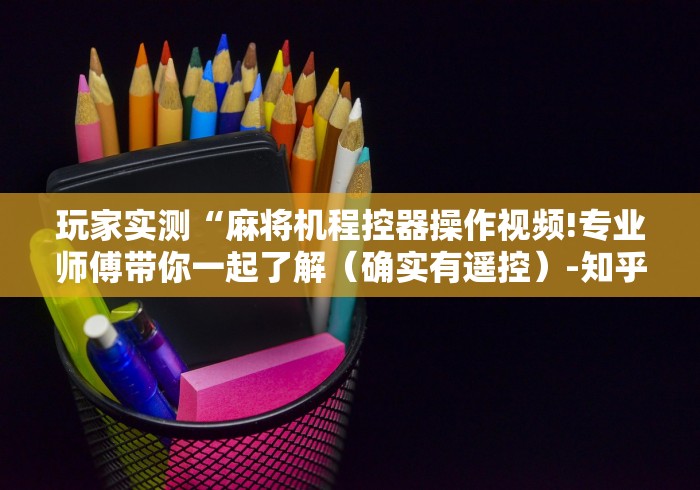 玩家实测“麻将机程控器操作视频!专业师傅带你一起了解（确实有遥控）-知乎
