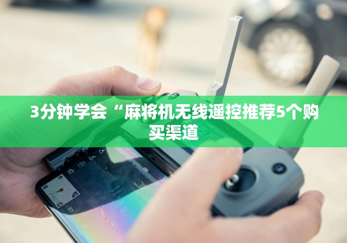3分钟学会“麻将机无线遥控推荐5个购买渠道 3分钟学会“麻将机无线遥控推荐5个购买渠道