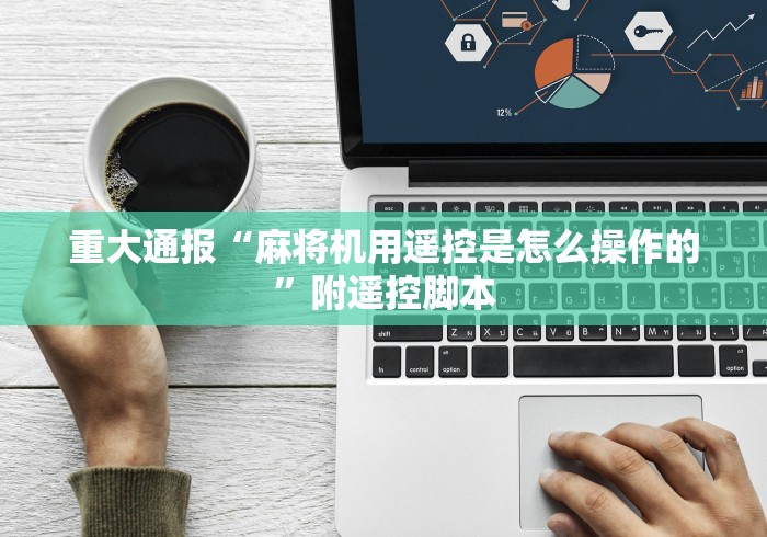 重大通报“麻将机用遥控是怎么操作的”附遥控脚本 重大通报“麻将机用遥控是怎么操作的”附遥控脚本