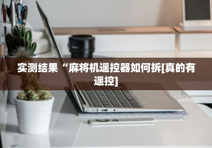 实测结果“麻将机遥控器如何拆[真的有遥控]