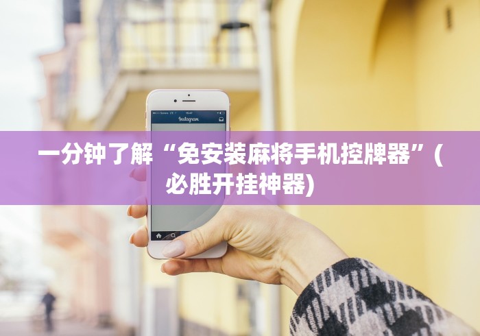 一分钟了解“免安装麻将手机控牌器”(必胜开挂神器) 一分钟了解“免安装麻将手机控牌器”(必胜开挂神器)