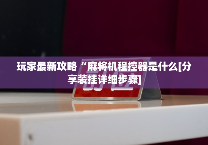 玩家最新攻略“麻将机程控器是什么[分享装挂详细步骤]