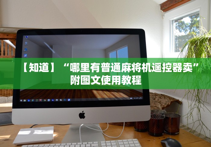 【知道】“哪里有普通麻将机遥控器卖”附图文使用教程