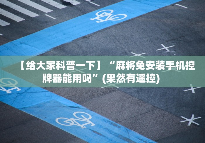 【给大家科普一下】“麻将免安装手机控牌器能用吗”(果然有遥控) 【给大家科普一下】“麻将免安装手机控牌器能用吗”(果然有遥控)
