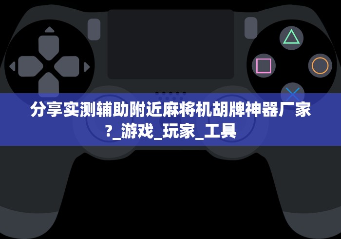 分享实测辅助附近麻将机胡牌神器厂家?_游戏_玩家_工具