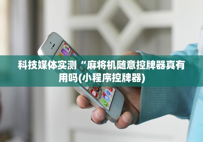 科技媒体实测“麻将机随意控牌器真有用吗(小程序控牌器)