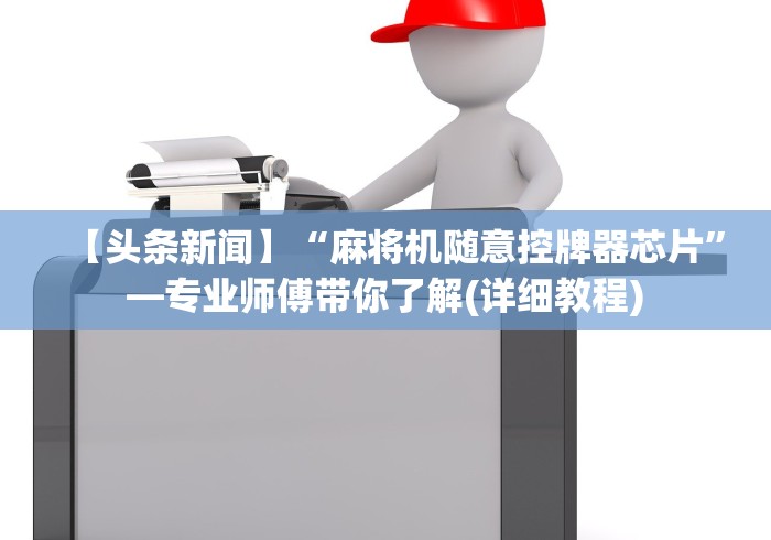 【头条新闻】“麻将机随意控牌器芯片”—专业师傅带你了解(详细教程) 【头条新闻】“麻将机随意控牌器芯片”—专业师傅带你了解(详细教程)