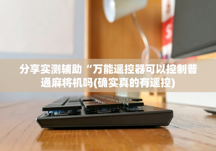 【独家发现】“麻将机程控器南京”分享必要遥控教程