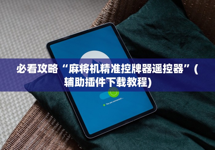 必看攻略“麻将机精准控牌器遥控器”(辅助插件下载教程) 必看攻略“麻将机精准控牌器遥控器”(辅助插件下载教程)