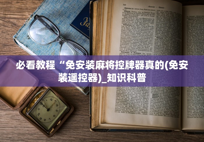 必看教程“免安装麻将控牌器真的(免安装遥控器)_知识科普 必看教程“免安装麻将控牌器真的(免安装遥控器)_知识科普