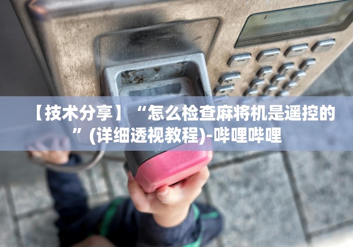 【技术分享】“怎么检查麻将机是遥控的”(详细透视教程)-哔哩哔哩