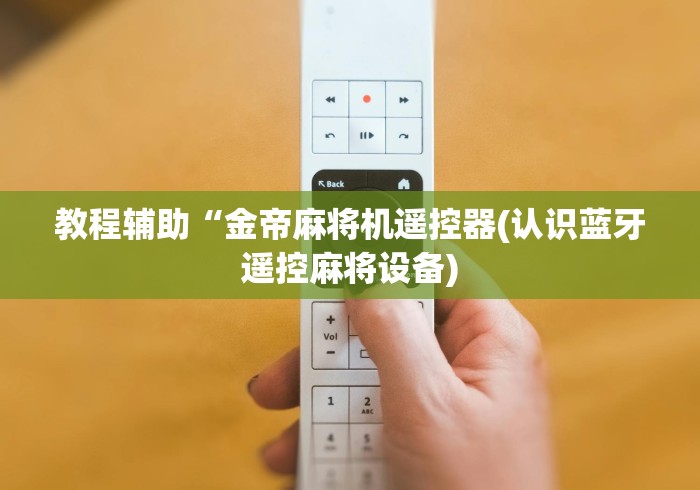 教程辅助“金帝麻将机遥控器(认识蓝牙遥控麻将设备) 教程辅助“金帝麻将机遥控器(认识蓝牙遥控麻将设备)