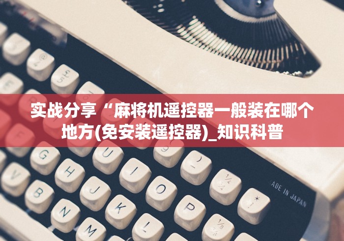 实战分享“麻将机遥控器一般装在哪个地方(免安装遥控器)_知识科普