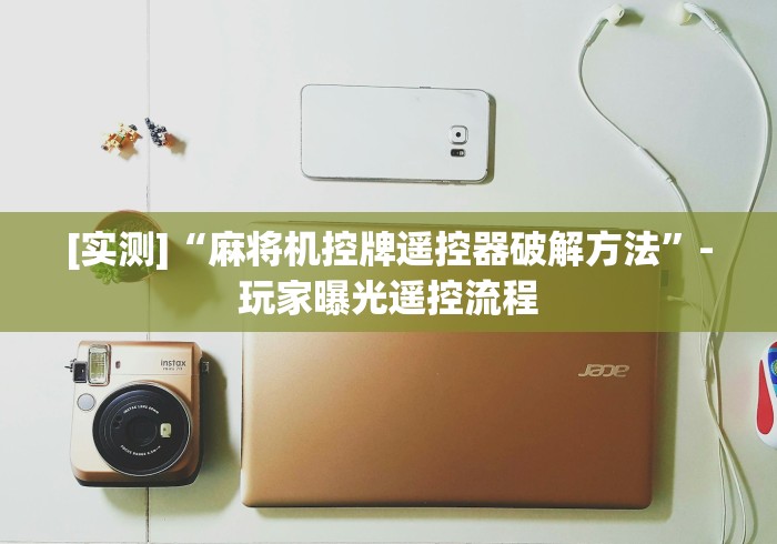 [实测]“麻将机控牌遥控器破解方法”-玩家曝光遥控流程