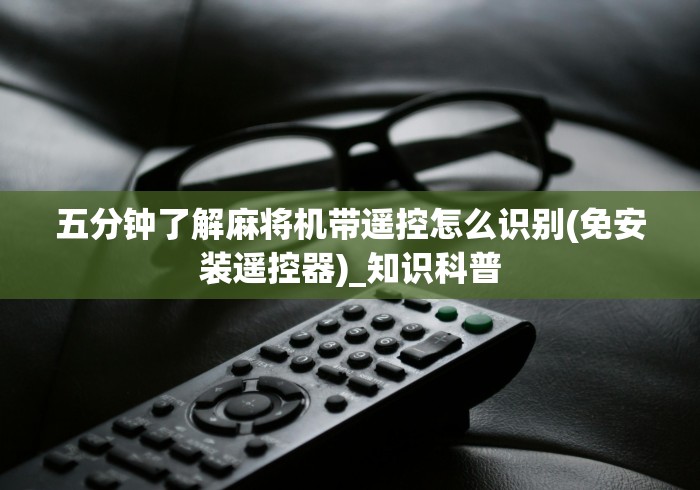 五分钟了解麻将机带遥控怎么识别(免安装遥控器)_知识科普 五分钟了解麻将机带遥控怎么识别(免安装遥控器)_知识科普