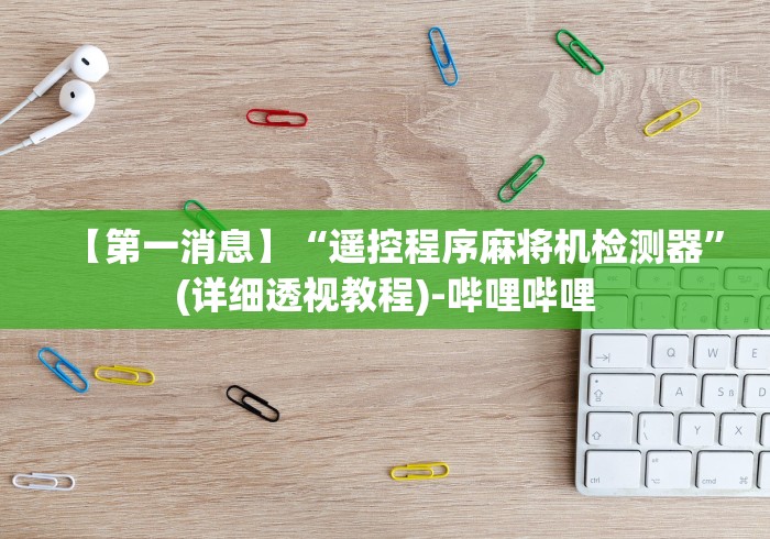 【第一消息】“遥控程序麻将机检测器”(详细透视教程)-哔哩哔哩 【第一消息】“遥控程序麻将机检测器”(详细透视教程)-哔哩哔哩